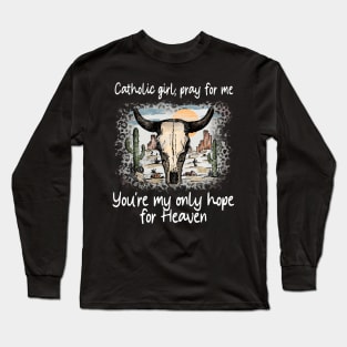 Catholic Girl, Pray For Me You're My Only Hope For Heaven Bull Deserts Cactus Long Sleeve T-Shirt